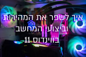 שיפור מהירות וביצועי מחשב ב-Windows 11 – מדריך